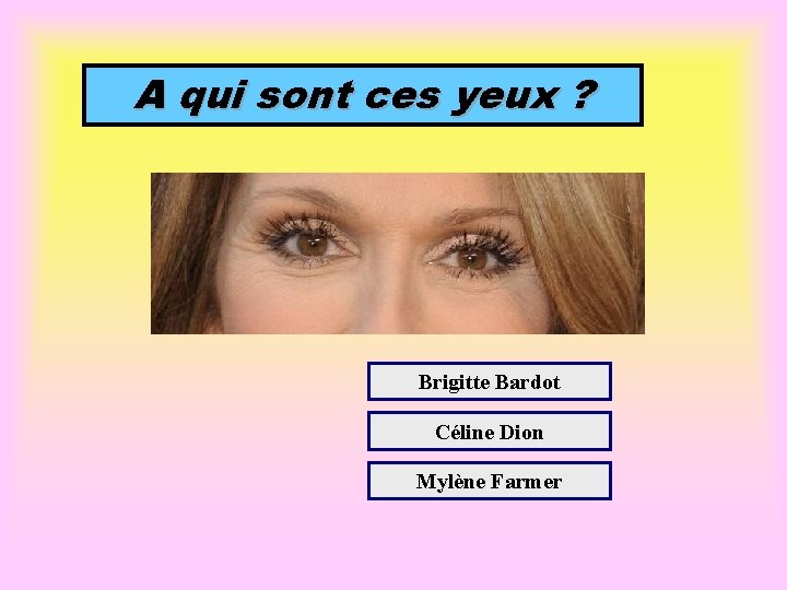 A qui sont ces yeux ? Brigitte Bardot Céline Dion Mylène Farmer 