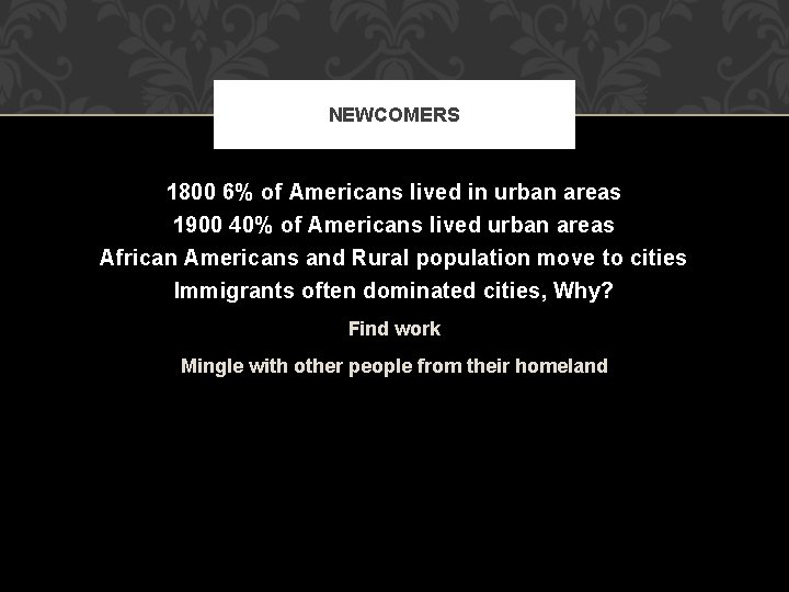 NEWCOMERS 1800 6% of Americans lived in urban areas 1900 40% of Americans lived