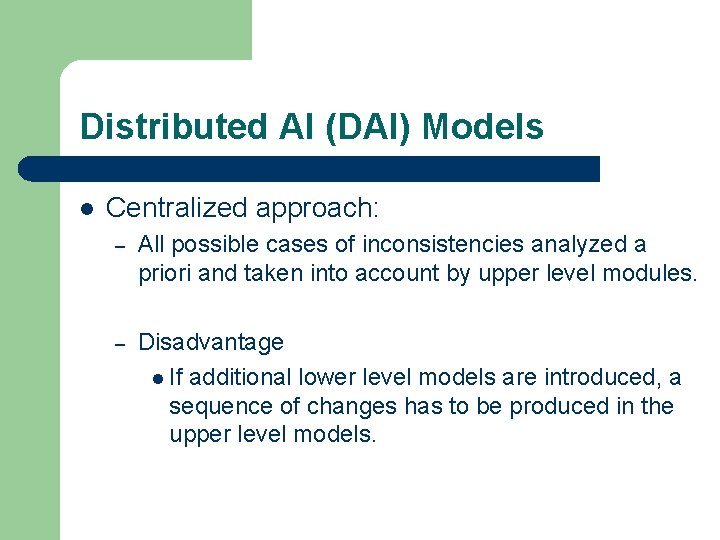 Distributed AI (DAI) Models l Centralized approach: – All possible cases of inconsistencies analyzed