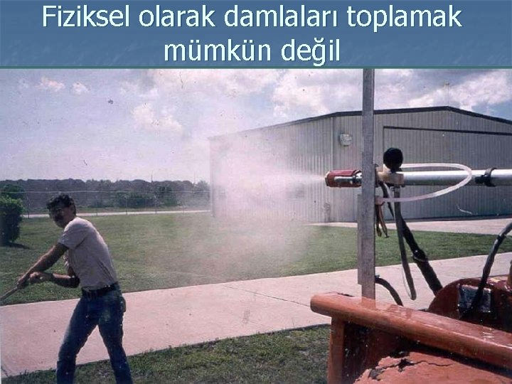 Fiziksel olarak damlaları toplamak mümkün değil 