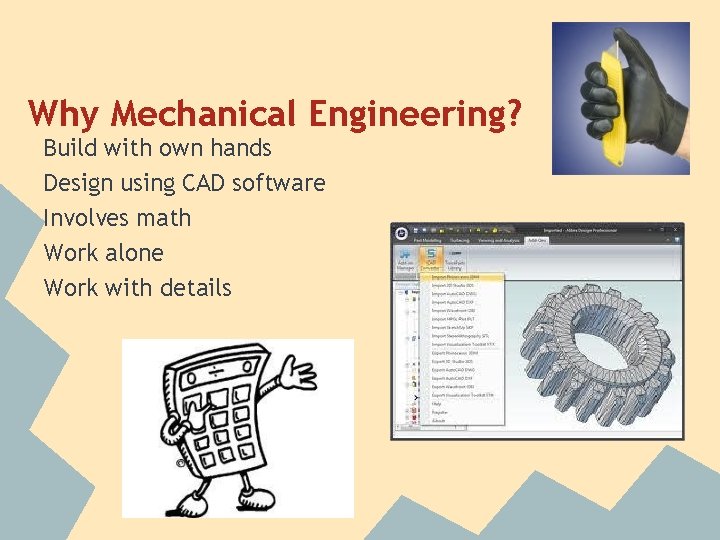 Why Mechanical Engineering? Build with own hands Design using CAD software Involves math Work