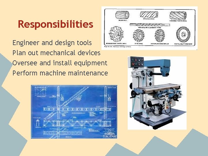 Responsibilities Engineer and design tools Plan out mechanical devices Oversee and install equipment Perform