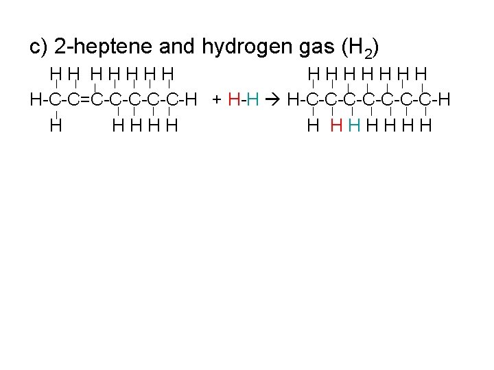 c) 2 -heptene and hydrogen gas (H 2) HH HHHHHHH H-C-C=C-C-C-H + H-H H-C-C-C-C-H