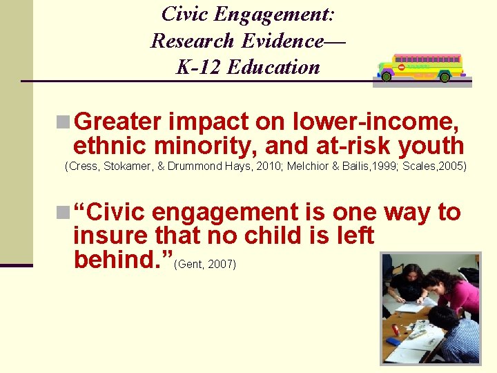 Civic Engagement: Research Evidence— K-12 Education n Greater impact on lower-income, ethnic minority, and