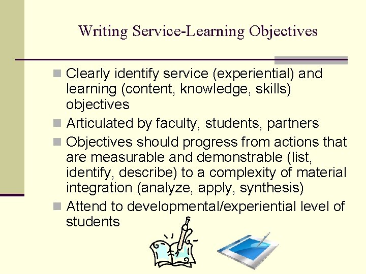 Writing Service-Learning Objectives n Clearly identify service (experiential) and learning (content, knowledge, skills) objectives