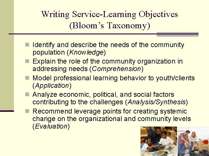 Writing Service-Learning Objectives (Bloom’s Taxonomy) n Identify and describe the needs of the community