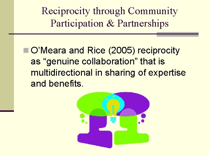 Reciprocity through Community Participation & Partnerships n O’Meara and Rice (2005) reciprocity as “genuine