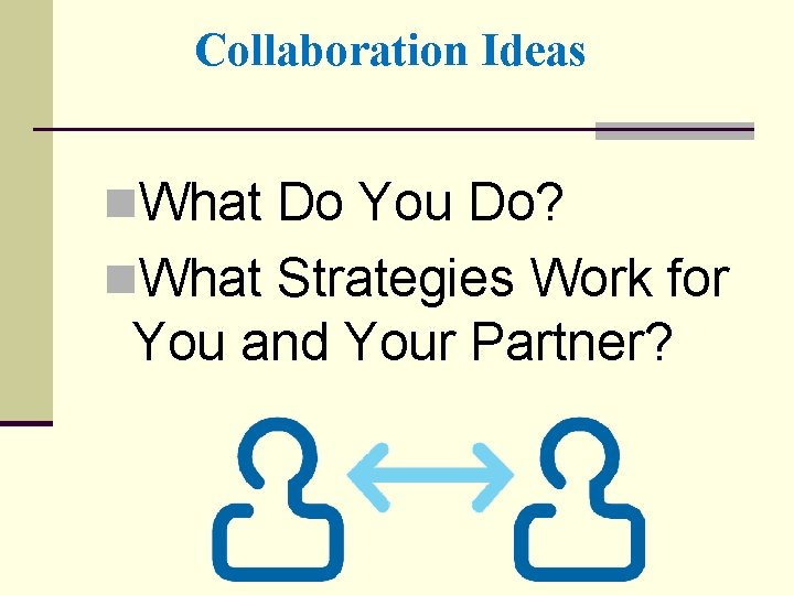 Collaboration Ideas n. What Do You Do? n. What Strategies Work for You and