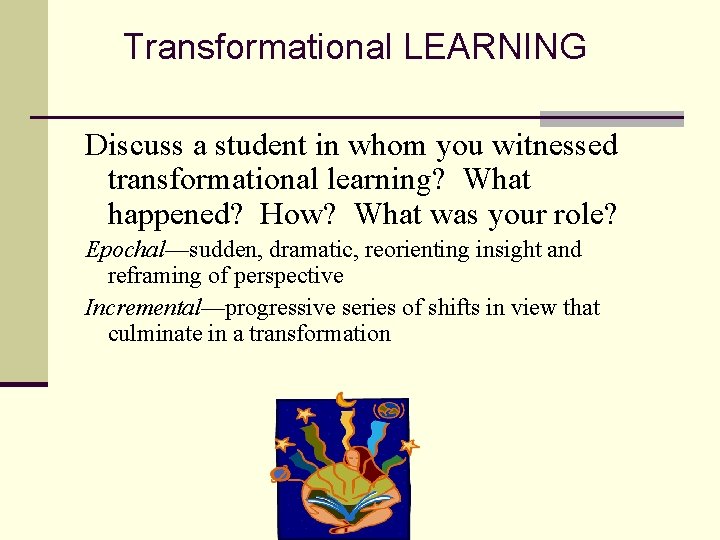 Transformational LEARNING Discuss a student in whom you witnessed transformational learning? What happened? How?