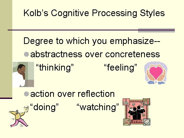 Kolb’s Cognitive Processing Styles Degree to which you emphasize-l abstractness over concreteness “thinking” “feeling”