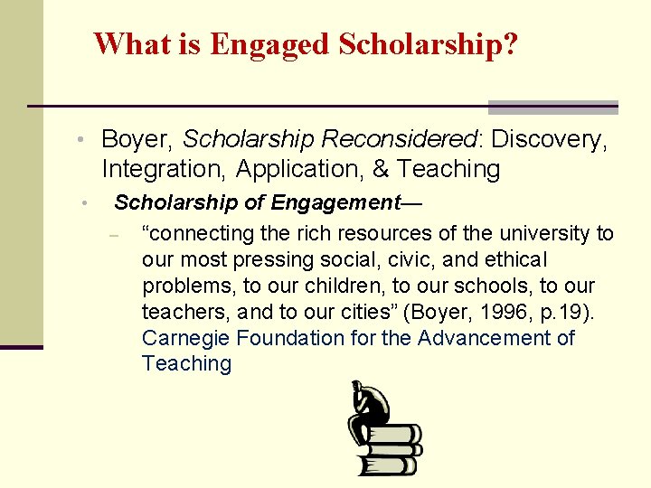 What is Engaged Scholarship? • Boyer, Scholarship Reconsidered: Discovery, Integration, Application, & Teaching •