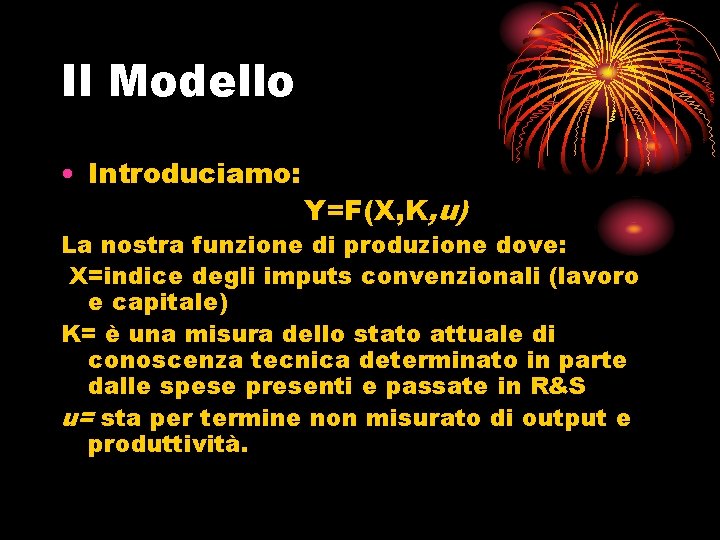Il Modello • Introduciamo: Y=F(X, K, u) La nostra funzione di produzione dove: X=indice