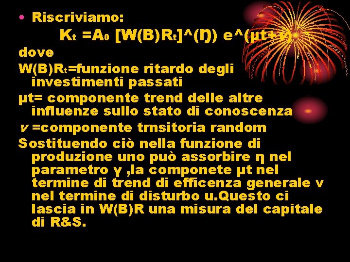  • Riscriviamo: Kt =A 0 [W(B)Rt]^(Ŋ) e^(μt+v) dove W(B)Rt=funzione ritardo degli investimenti passati