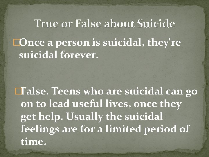 True or False about Suicide �Once a person is suicidal, they're suicidal forever. �False.