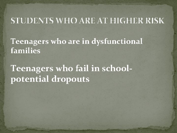 STUDENTS WHO ARE AT HIGHER RISK Teenagers who are in dysfunctional families Teenagers who