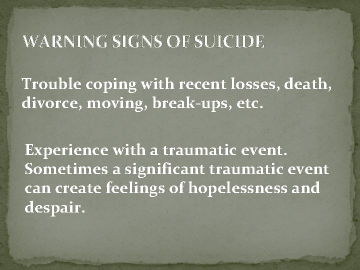 WARNING SIGNS OF SUICIDE Trouble coping with recent losses, death, divorce, moving, break-ups, etc.