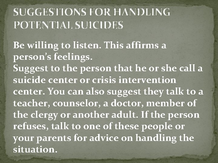 SUGGESTIONS FOR HANDLING POTENTIAL SUICIDES Be willing to listen. This affirms a person’s feelings.