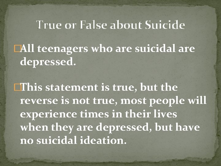 True or False about Suicide �All teenagers who are suicidal are depressed. �This statement