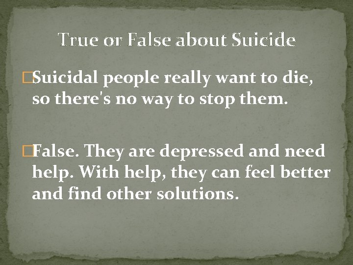 True or False about Suicide �Suicidal people really want to die, so there's no