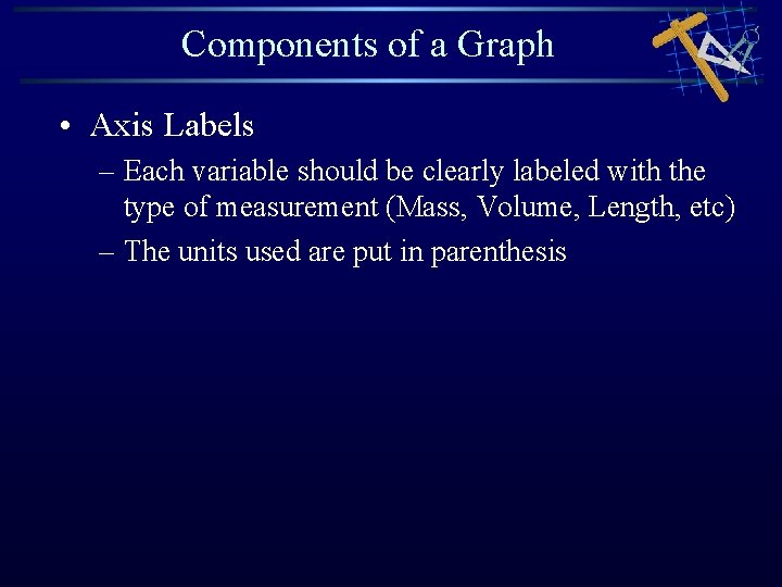 Components of a Graph • Axis Labels – Each variable should be clearly labeled Components of a Graph • Axis Labels – Each variable should be clearly labeled