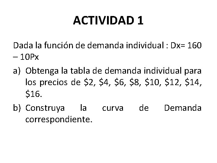 ACTIVIDAD 1 Dada la función de demanda individual : Dx= 160 – 10 Px