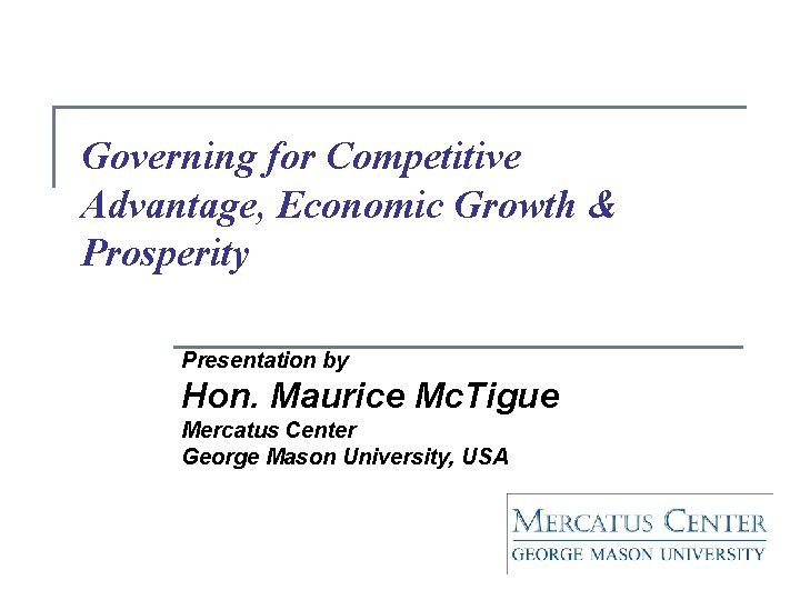 Governing for Competitive Advantage, Economic Growth & Prosperity Presentation by Hon. Maurice Mc. Tigue