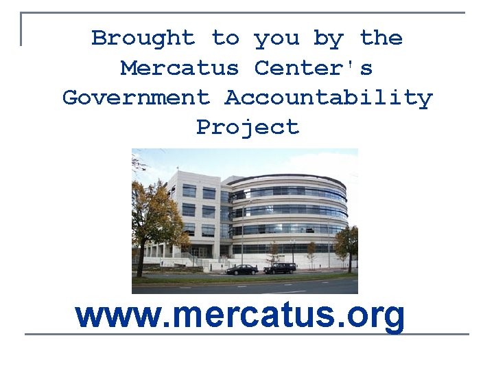 Brought to you by the Mercatus Center's Government Accountability Project www. mercatus. org 