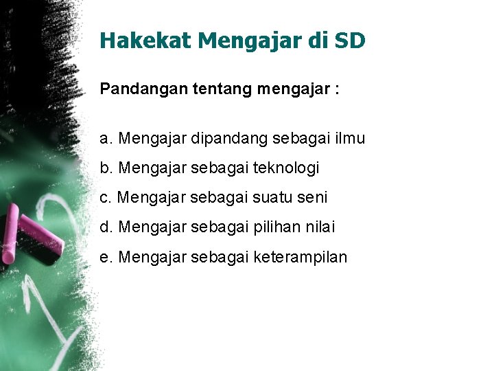 Hakekat Mengajar di SD Pandangan tentang mengajar : a. Mengajar dipandang sebagai ilmu b.