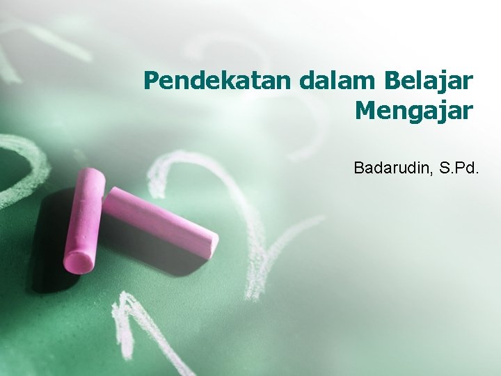 Pendekatan dalam Belajar Mengajar Badarudin, S. Pd. 