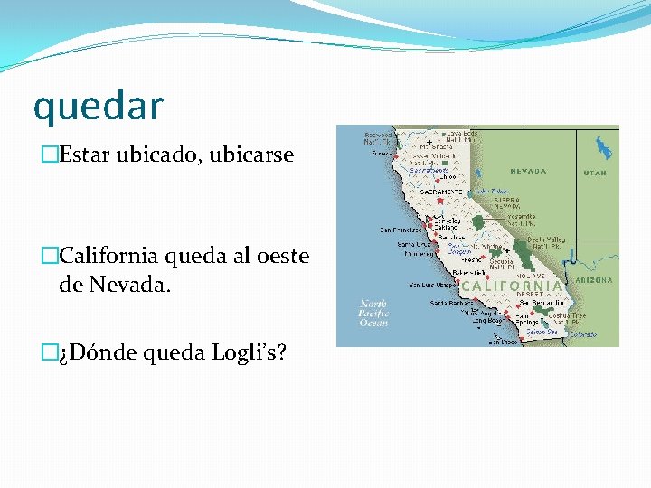 quedar �Estar ubicado, ubicarse �California queda al oeste de Nevada. �¿Dónde queda Logli’s? 