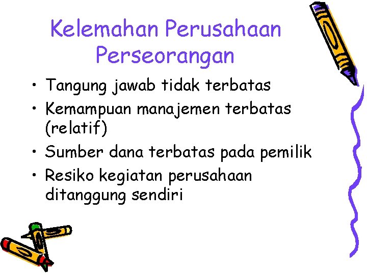 Kelemahan Perusahaan Perseorangan • Tangung jawab tidak terbatas • Kemampuan manajemen terbatas (relatif) • Kelemahan Perusahaan Perseorangan • Tangung jawab tidak terbatas • Kemampuan manajemen terbatas (relatif) •
