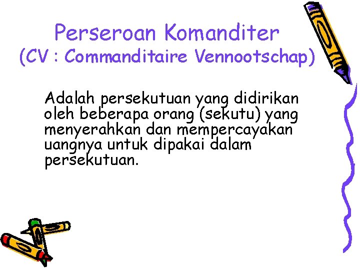 Perseroan Komanditer (CV : Commanditaire Vennootschap) Adalah persekutuan yang didirikan oleh beberapa orang (sekutu)