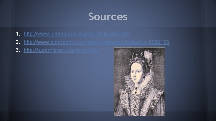 Sources 1. http: //www. luminarium. org/renlit/elizabio. htm 2. http: //www. biography. com/people/queen-elizabeth-i-9286133 3. http: