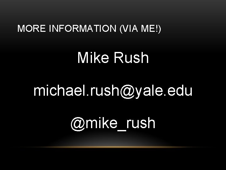 MORE INFORMATION (VIA ME!) Mike Rush michael. rush@yale. edu @mike_rush 