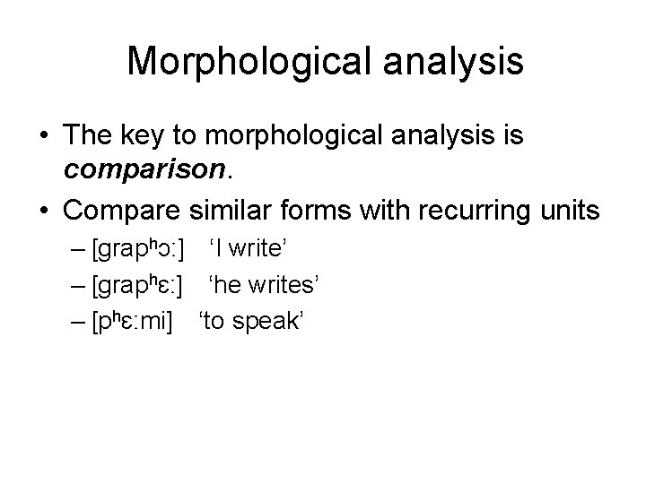 Morphological analysis • The key to morphological analysis is comparison. • Compare similar forms