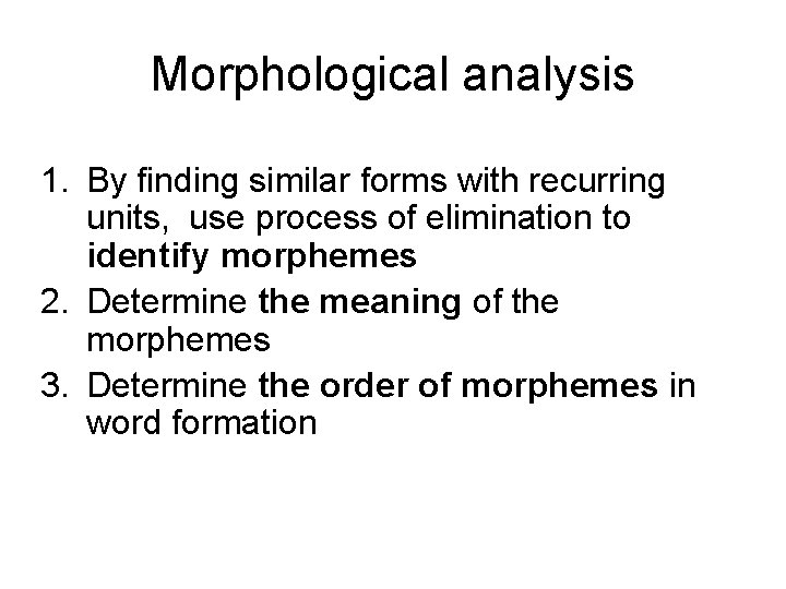 Morphological analysis 1. By finding similar forms with recurring units, use process of elimination