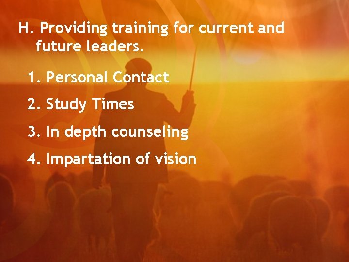 H. Providing training for current and future leaders. 1. Personal Contact 2. Study Times