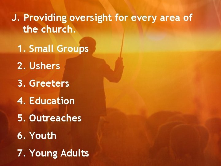 J. Providing oversight for every area of the church. 1. Small Groups 2. Ushers