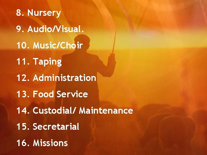 8. Nursery 9. Audio/Visual. 10. Music/Choir 11. Taping 12. Administration 13. Food Service 14.