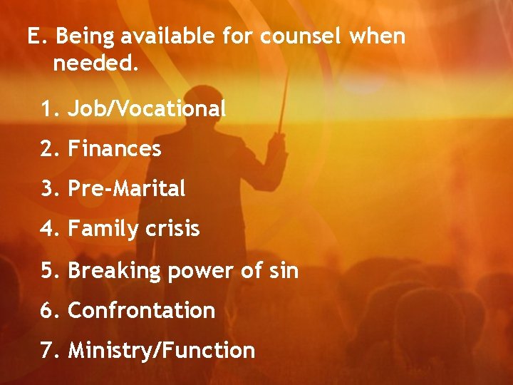 E. Being available for counsel when needed. 1. Job/Vocational 2. Finances 3. Pre-Marital 4.