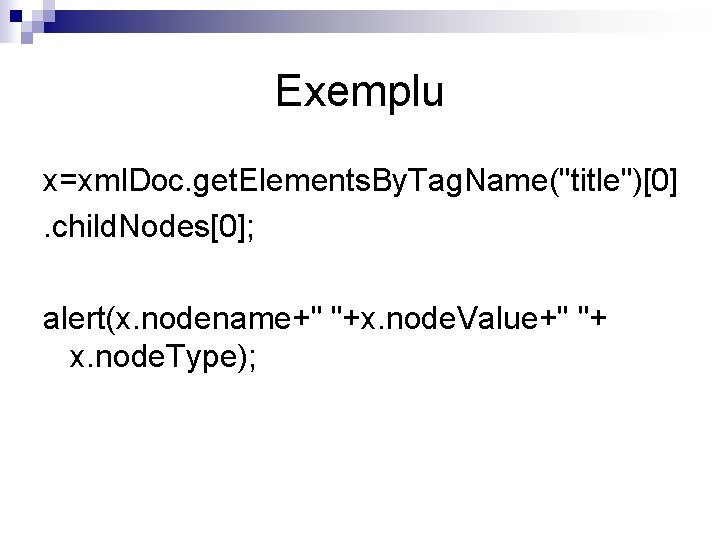 Exemplu x=xml. Doc. get. Elements. By. Tag. Name("title")[0]. child. Nodes[0]; alert(x. nodename+" "+x. node.