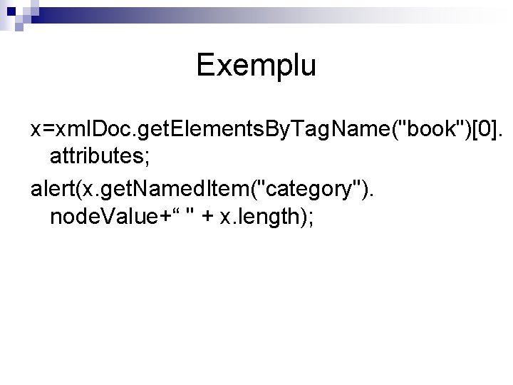 Exemplu x=xml. Doc. get. Elements. By. Tag. Name("book")[0]. attributes; alert(x. get. Named. Item("category"). node.