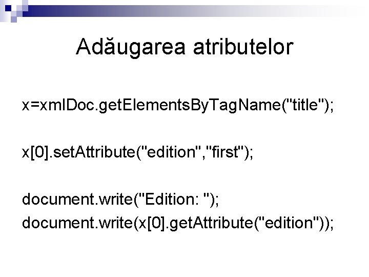 Adăugarea atributelor x=xml. Doc. get. Elements. By. Tag. Name("title"); x[0]. set. Attribute("edition", "first"); document.