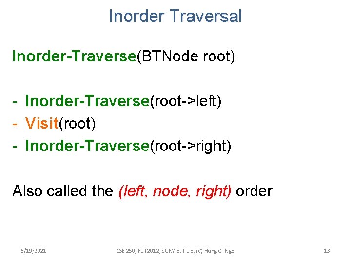 Inorder Traversal Inorder-Traverse(BTNode root) - Inorder-Traverse(root->left) - Visit(root) - Inorder-Traverse(root->right) Also called the (left,