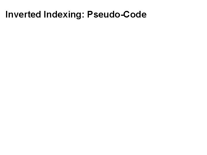 Inverted Indexing: Pseudo-Code 