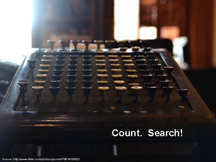Count. Search! Source: http: //www. flickr. com/photos/guvnah/7861418602/ 