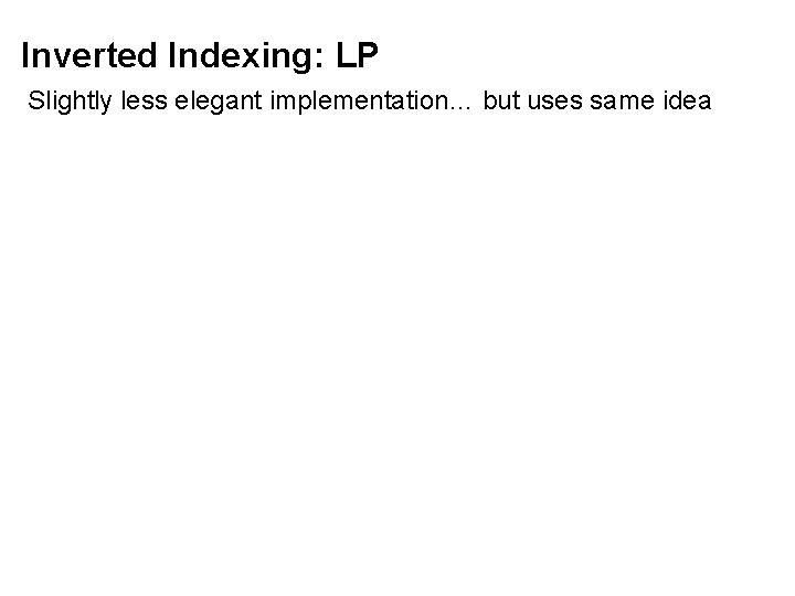 Inverted Indexing: LP Slightly less elegant implementation… but uses same idea 
