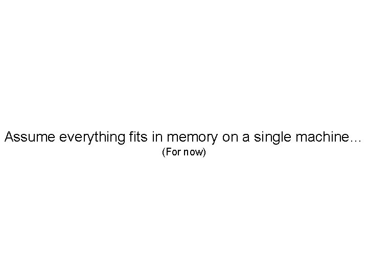 Assume everything fits in memory on a single machine… (For now) 