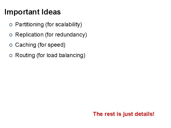 Important Ideas ¢ Partitioning (for scalability) ¢ Replication (for redundancy) ¢ Caching (for speed)