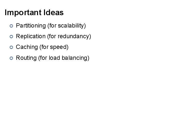 Important Ideas ¢ Partitioning (for scalability) ¢ Replication (for redundancy) ¢ Caching (for speed)